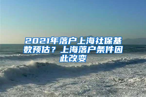 2021年落户上海社保基数预估？上海落户条件因此改变