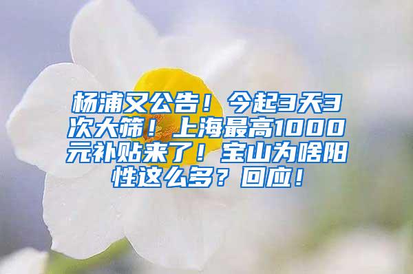 杨浦又公告！今起3天3次大筛！上海最高1000元补贴来了！宝山为啥阳性这么多？回应！