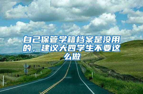 自己保管学籍档案是没用的，建议大四学生不要这么做