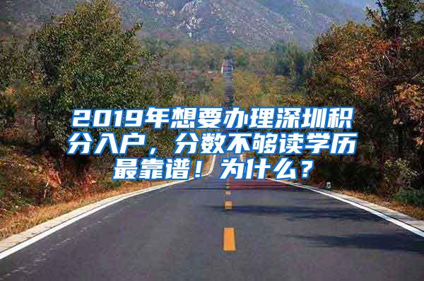 2019年想要办理深圳积分入户，分数不够读学历最靠谱！为什么？