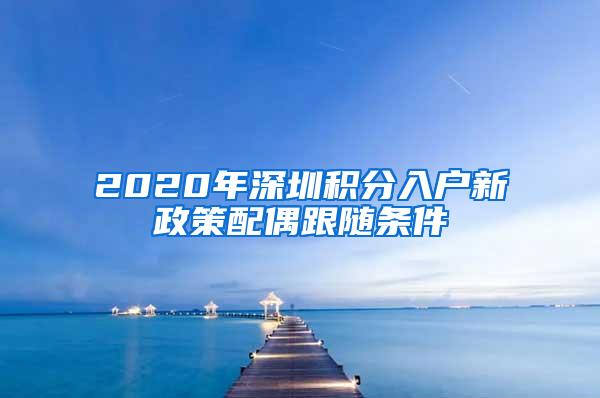 2020年深圳积分入户新政策配偶跟随条件