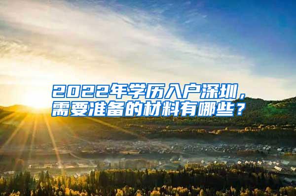 2022年学历入户深圳，需要准备的材料有哪些？