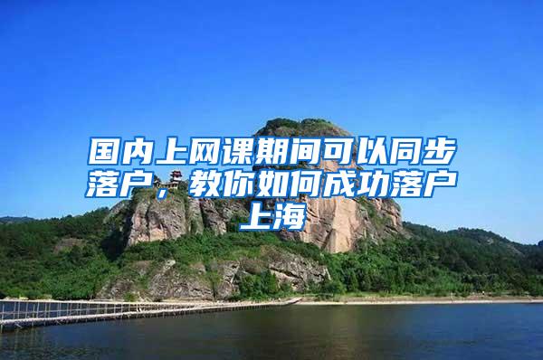 国内上网课期间可以同步落户，教你如何成功落户上海