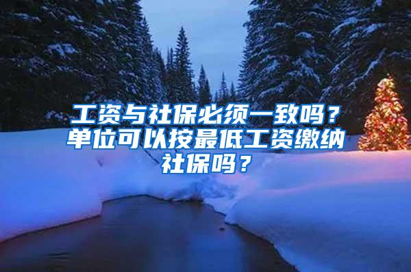 工资与社保必须一致吗？单位可以按最低工资缴纳社保吗？