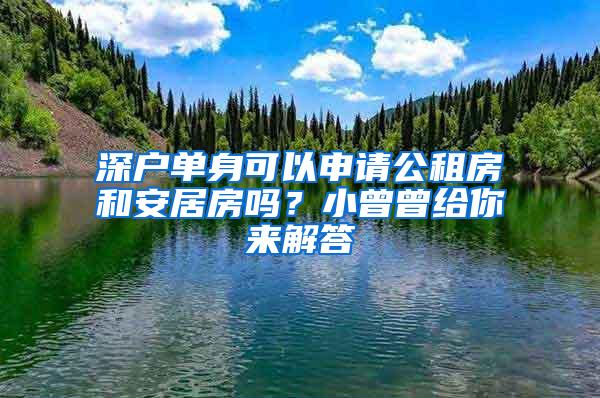 深户单身可以申请公租房和安居房吗？小曾曾给你来解答