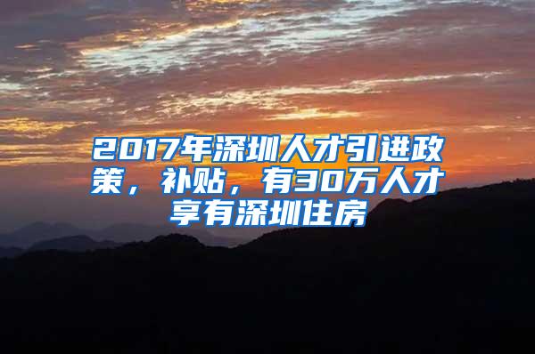 2017年深圳人才引进政策，补贴，有30万人才享有深圳住房