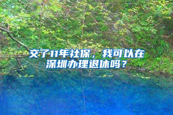 交了11年社保，我可以在深圳办理退休吗？