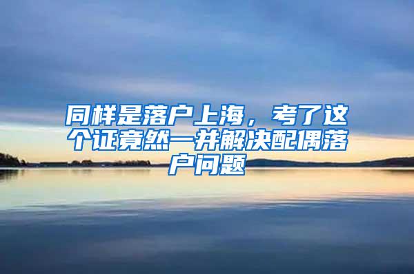 同样是落户上海，考了这个证竟然一并解决配偶落户问题