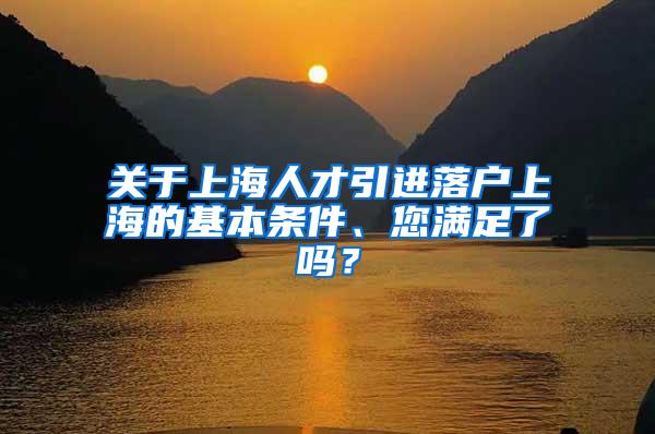 关于上海人才引进落户上海的基本条件、您满足了吗？
