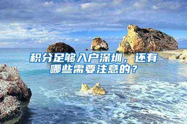 积分足够入户深圳，还有哪些需要注意的？