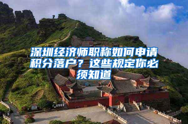 深圳经济师职称如何申请积分落户？这些规定你必须知道