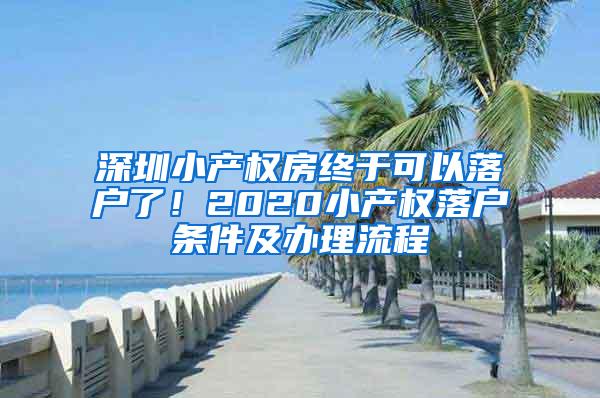 深圳小产权房终于可以落户了！2020小产权落户条件及办理流程