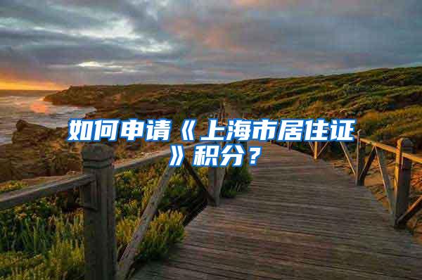 如何申请《上海市居住证》积分？