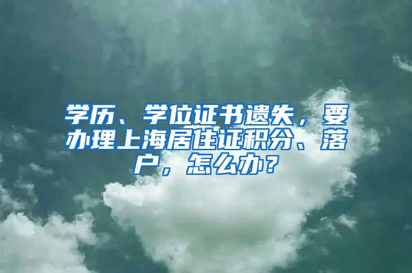 学历、学位证书遗失，要办理上海居住证积分、落户，怎么办？