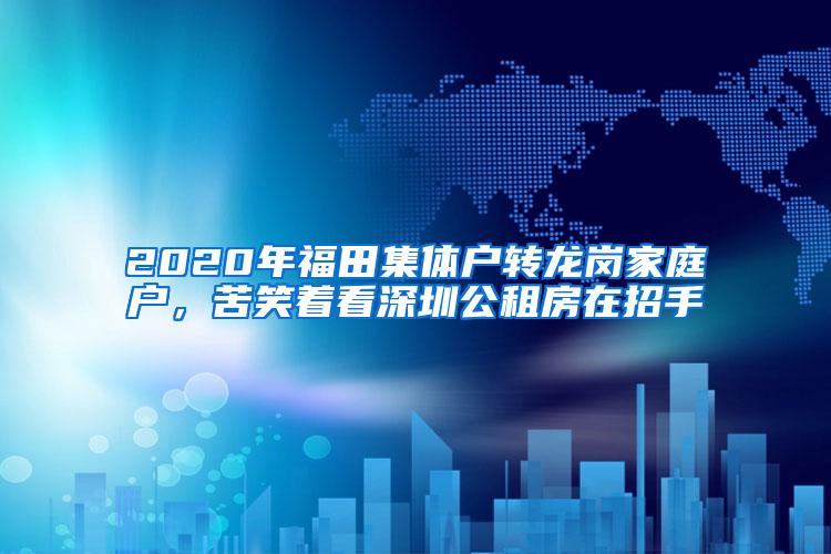 2020年福田集体户转龙岗家庭户，苦笑着看深圳公租房在招手