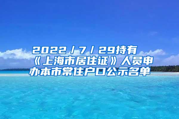 2022／7／29持有《上海市居住证》人员申办本市常住户口公示名单
