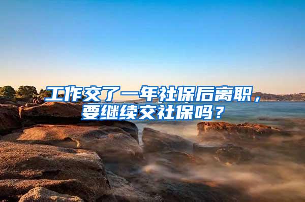 工作交了一年社保后离职，要继续交社保吗？