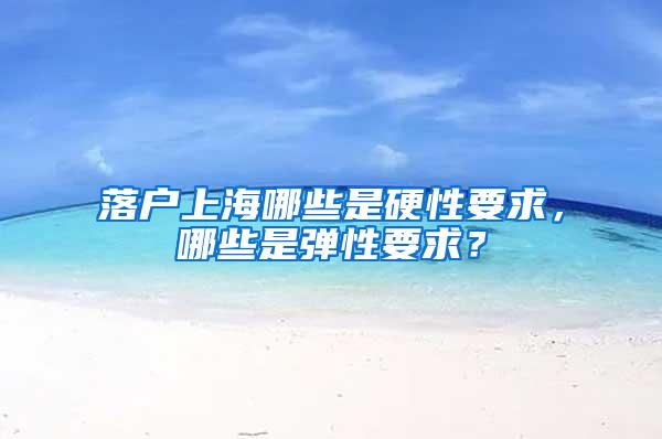 落户上海哪些是硬性要求，哪些是弹性要求？