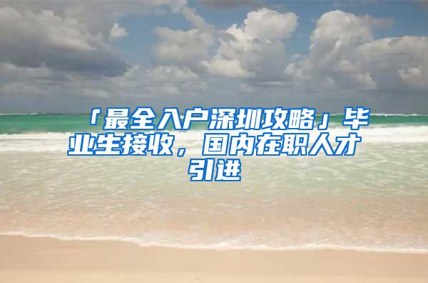 「最全入户深圳攻略」毕业生接收，国内在职人才引进