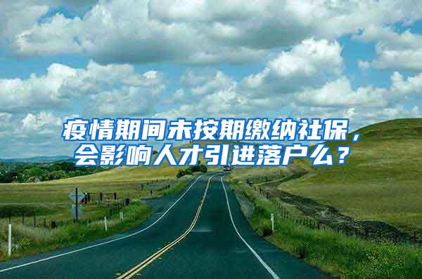 疫情期间未按期缴纳社保，会影响人才引进落户么？