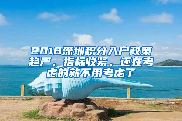 2018深圳积分入户政策趋严，指标收紧，还在考虑的就不用考虑了