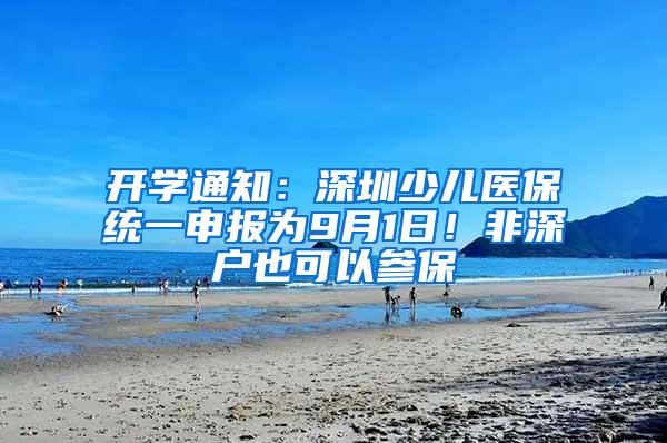 开学通知：深圳少儿医保统一申报为9月1日！非深户也可以参保