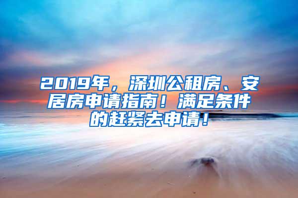 2019年，深圳公租房、安居房申请指南！满足条件的赶紧去申请！