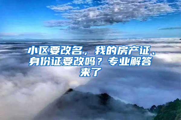 小区要改名，我的房产证、身份证要改吗？专业解答来了