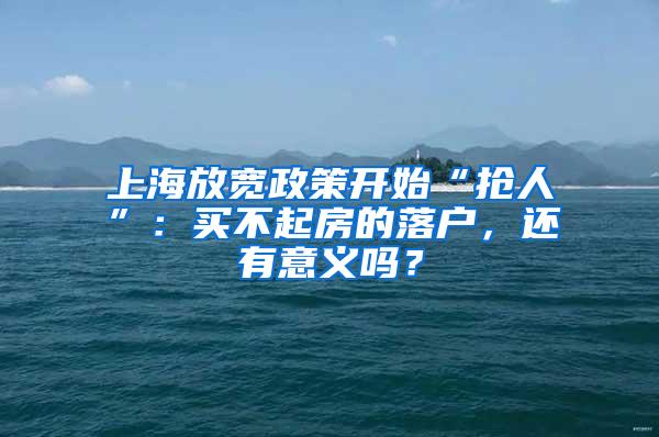 上海放宽政策开始“抢人”：买不起房的落户，还有意义吗？