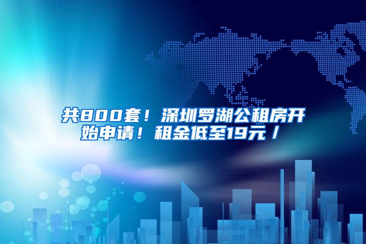 共800套！深圳罗湖公租房开始申请！租金低至19元／㎡