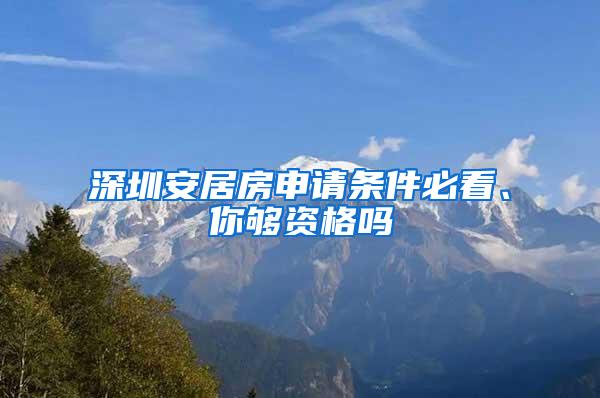 深圳安居房申请条件必看、你够资格吗