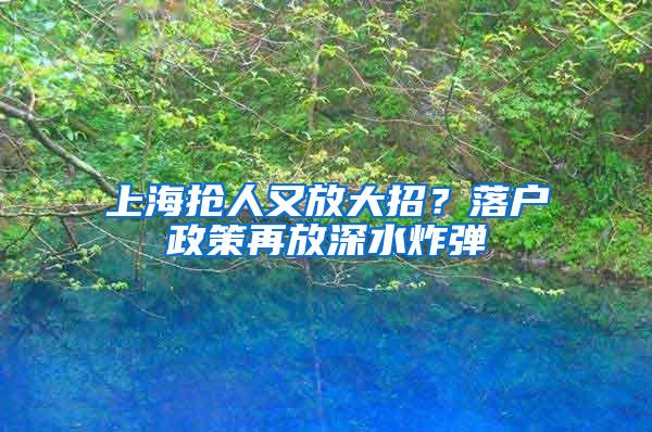 上海抢人又放大招？落户政策再放深水炸弹