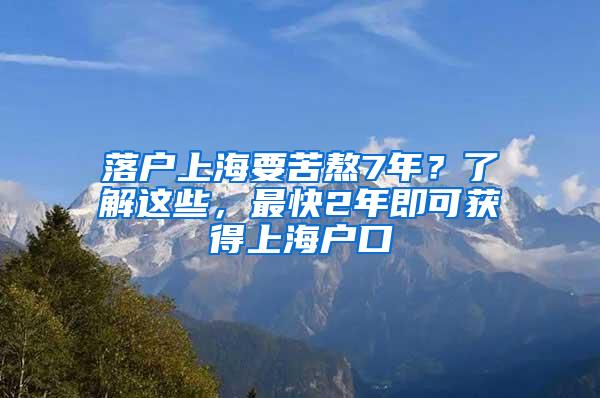 落户上海要苦熬7年？了解这些，最快2年即可获得上海户口