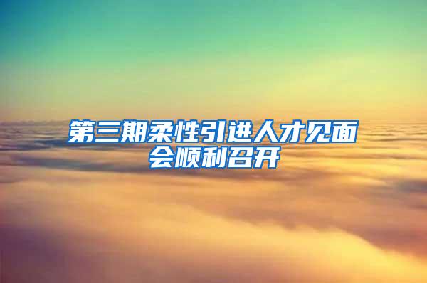 第三期柔性引进人才见面会顺利召开