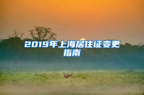 2019年上海居住证变更指南