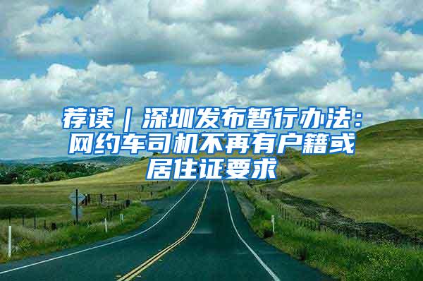 荐读｜深圳发布暂行办法：网约车司机不再有户籍或居住证要求