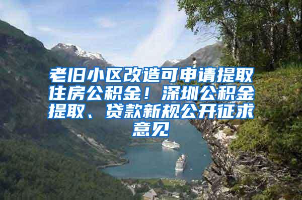 老旧小区改造可申请提取住房公积金！深圳公积金提取、贷款新规公开征求意见