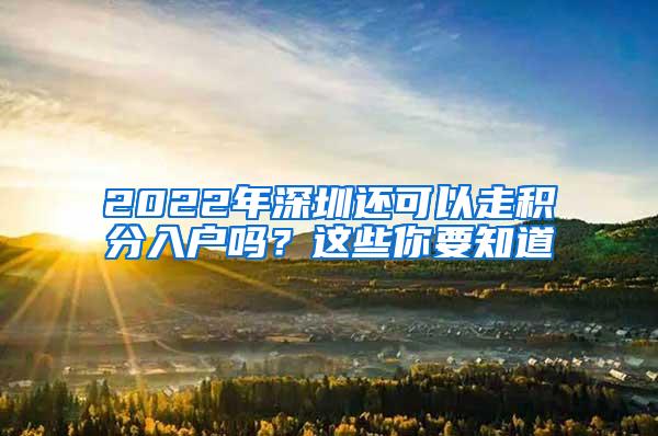 2022年深圳还可以走积分入户吗？这些你要知道