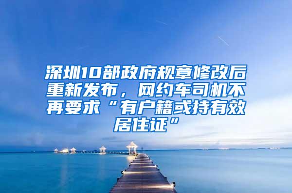 深圳10部政府规章修改后重新发布，网约车司机不再要求“有户籍或持有效居住证”