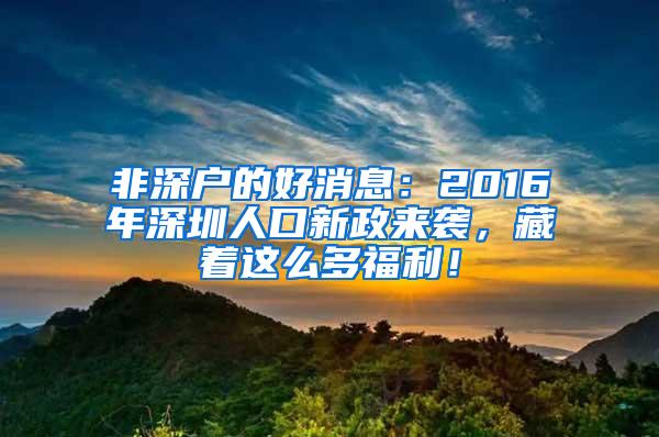 非深户的好消息：2016年深圳人口新政来袭，藏着这么多福利！