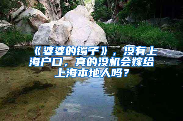 《婆婆的镯子》，没有上海户口，真的没机会嫁给上海本地人吗？