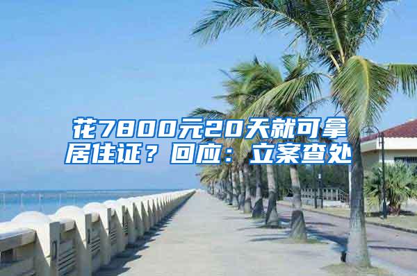 花7800元20天就可拿居住证？回应：立案查处