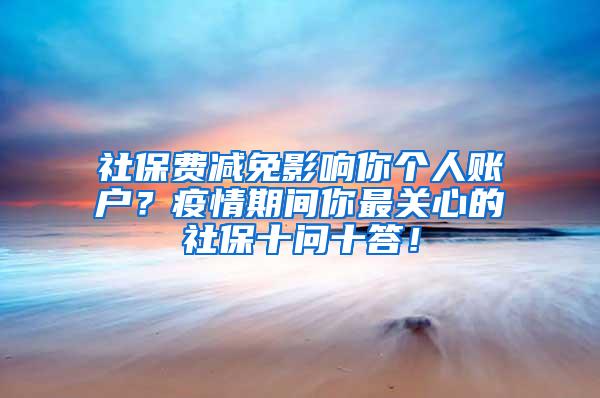 社保费减免影响你个人账户？疫情期间你最关心的社保十问十答！