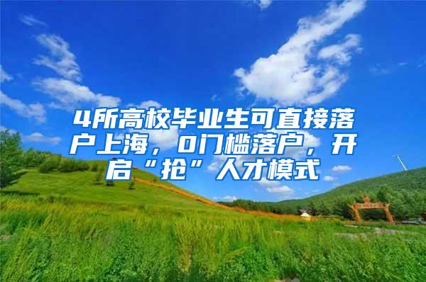 4所高校毕业生可直接落户上海，0门槛落户，开启“抢”人才模式