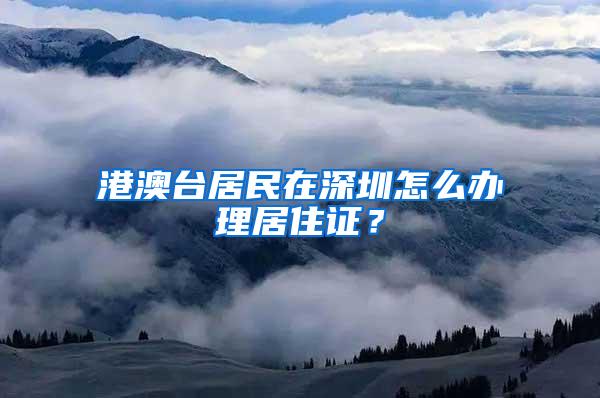 港澳台居民在深圳怎么办理居住证？