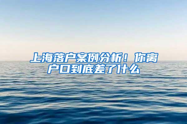 上海落户案例分析！你离户口到底差了什么