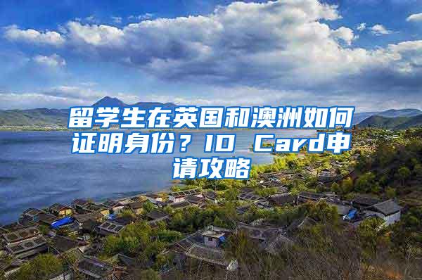 留学生在英国和澳洲如何证明身份？ID Card申请攻略