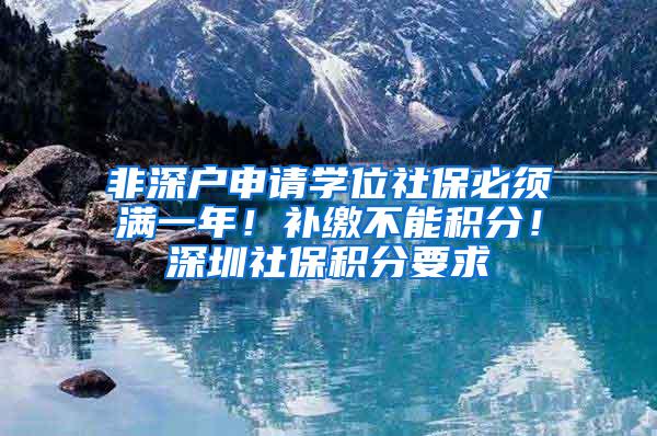 非深户申请学位社保必须满一年！补缴不能积分！深圳社保积分要求