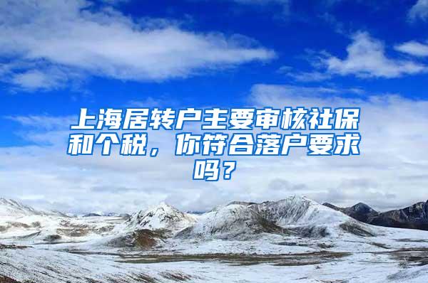 上海居转户主要审核社保和个税，你符合落户要求吗？