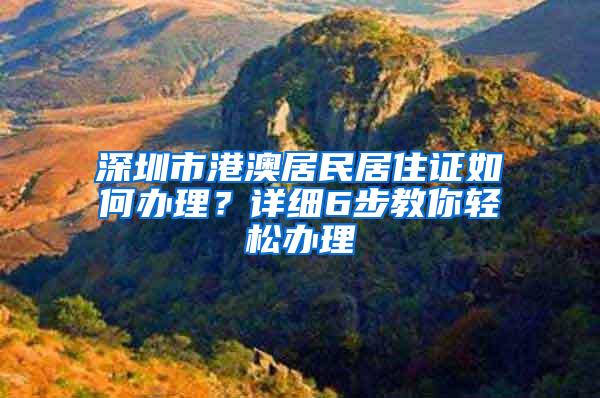 深圳市港澳居民居住证如何办理？详细6步教你轻松办理